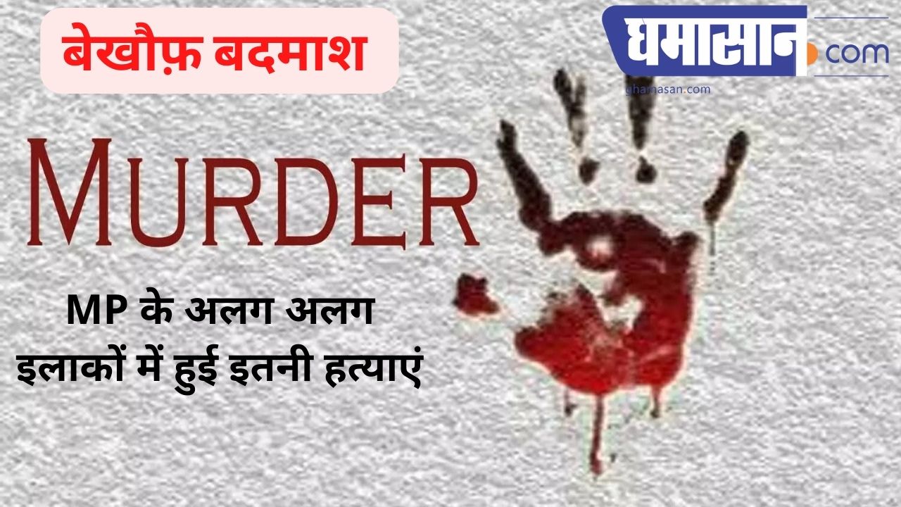 बेखौफ़ बदमाश: MP के अलग अलग इलाकों में हुई इतनी हत्याएं, कुल्हाड़ी से किये टुकड़े और..
