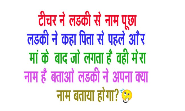 Interesting Gk question : टीचर ने लड़की से नाम पूछा, लड़की ने कहा पिता से पहले और मां के बाद जो लगता है वही मेरा नाम है, बताइए लड़की ने अपना क्‍या नाम बताया होगा?