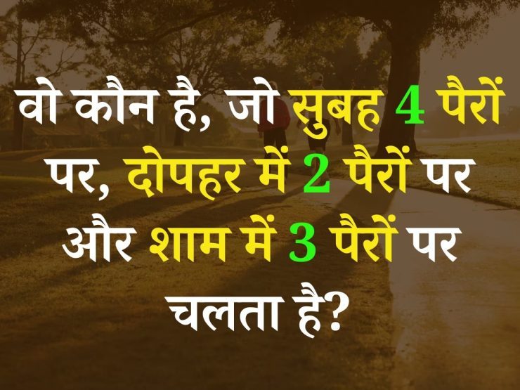 Interesting Gk Question : बताओ वो क्या है जो सुबह 4 टांगो पर चलता हैं ! दोपहर में 2 पैरों पर चलता है! शाम को 3 पैरों पर चलता है?