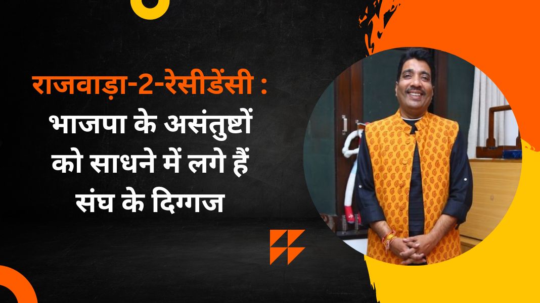 राजवाड़ा-2-रेसीडेंसी : भाजपा के असंतुष्टों को साधने में लगे हैं संघ के दिग्गज