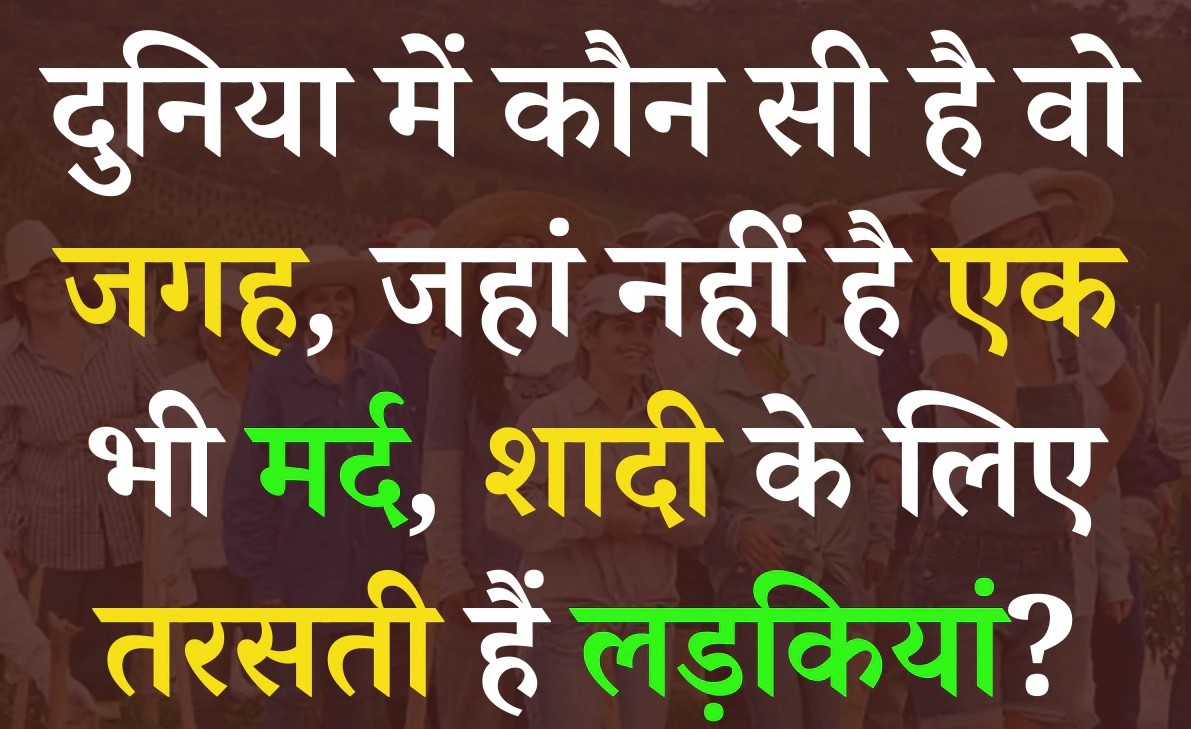 Quiz: दुनिया में कौन सी ऐसे जगह है, जहां नहीं है एक भी मर्द, शादी के लिए तरस रही लड़कियां!