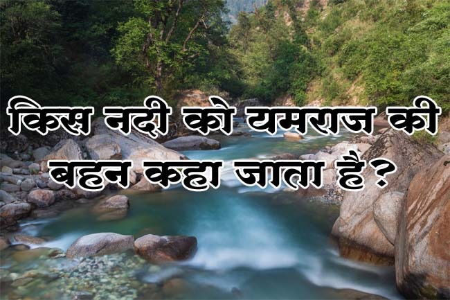 Interesting Gk Question : बताओ वो ऐसी कौनसी नदी हैं, जिसे यमराज की बहन कहा जाता है?