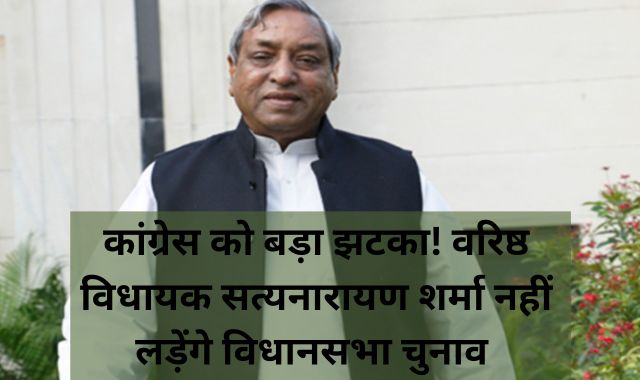 CG Breaking : कांग्रेस को बड़ा झटका! वरिष्ठ विधायक सत्यनारायण शर्मा नहीं लड़ेंगे विधानसभा चुनाव