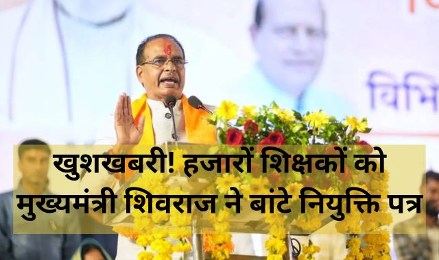 खुशखबरी! प्रदेश के शिक्षकों को CM शिवराज ने दिया खास तोहफा, बांटे गए नियुक्ति पत्र