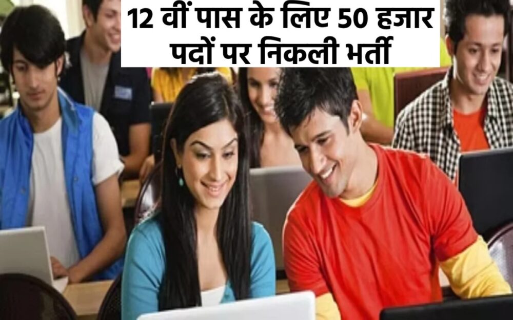 12वीं पास युवाओं के लिए निकली 50 हजार पदों पर निकली बंपर नौकरियां, फटाफट करें आवेदन, अंतिम तारीख नजदीक