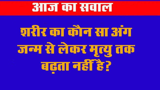 Interesting Gk Question: बताओ शरीर का वो ऐसा कौन सा अंग हैं, जो जन्म से लेकर मृत्यु तक बढ़ता नहीं है?