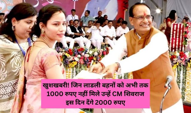 खुशखबरी! जिन लाडली बहनों को अभी तक 1000 रुपए नहीं मिले उन्हें CM शिवराज इस दिन देंगे 2000 रुपए