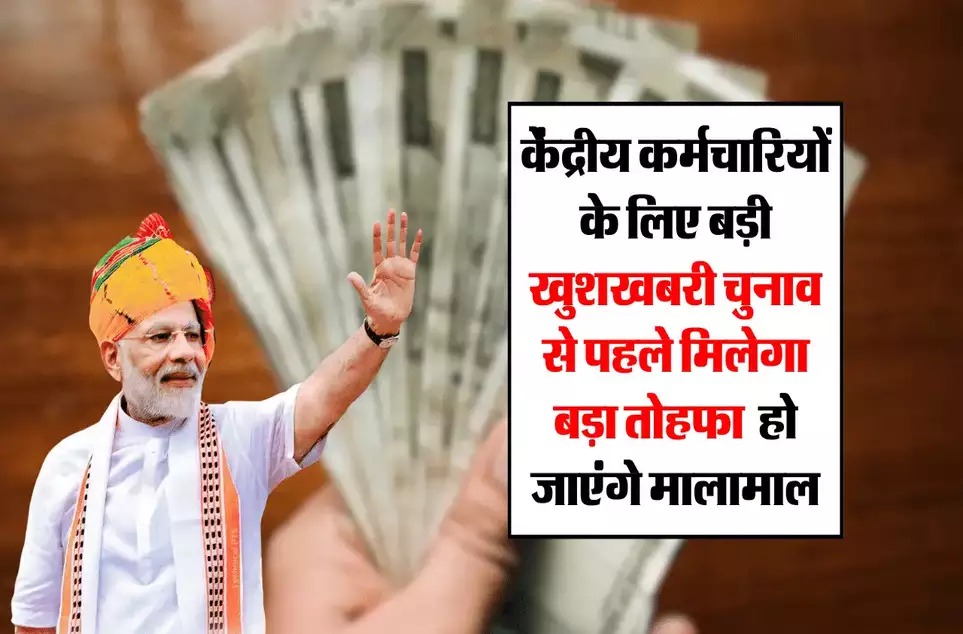 चुनावी वर्ष से पहले केंद्रीय कर्मचारियों के लिए बड़ी सौगात, मिलेगा बढ़े हुए वेतनमान का लाभ, खाते में आएंगे इतने रूपए