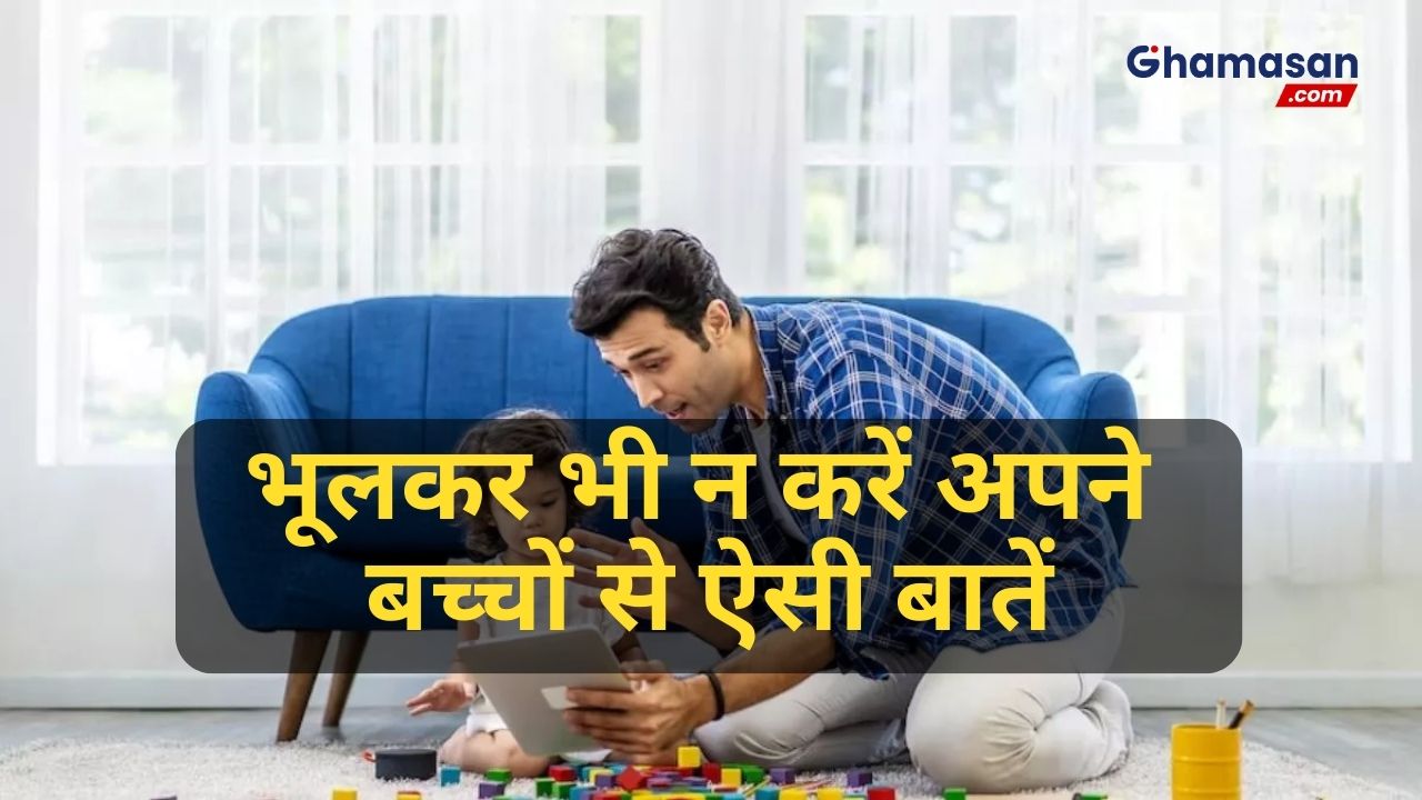 भूलकर भी न करें अपने बच्चों से ऐसी बातें: होता है उनकी मानसिक स्वास्थ्य पर असर