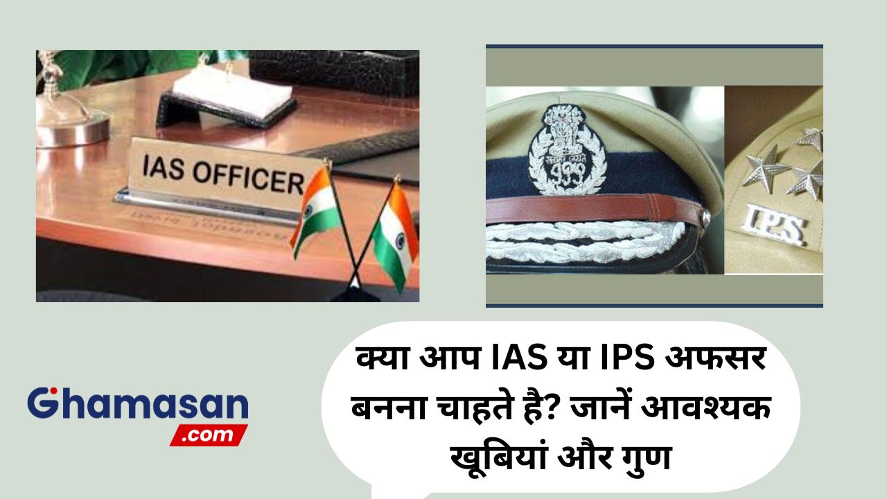क्या आप IAS या IPS अफसर बनना चाहते है? जानें आवश्यक खूबियां और गुण जिनसे आप भी ये पद हासिल कर सकते है