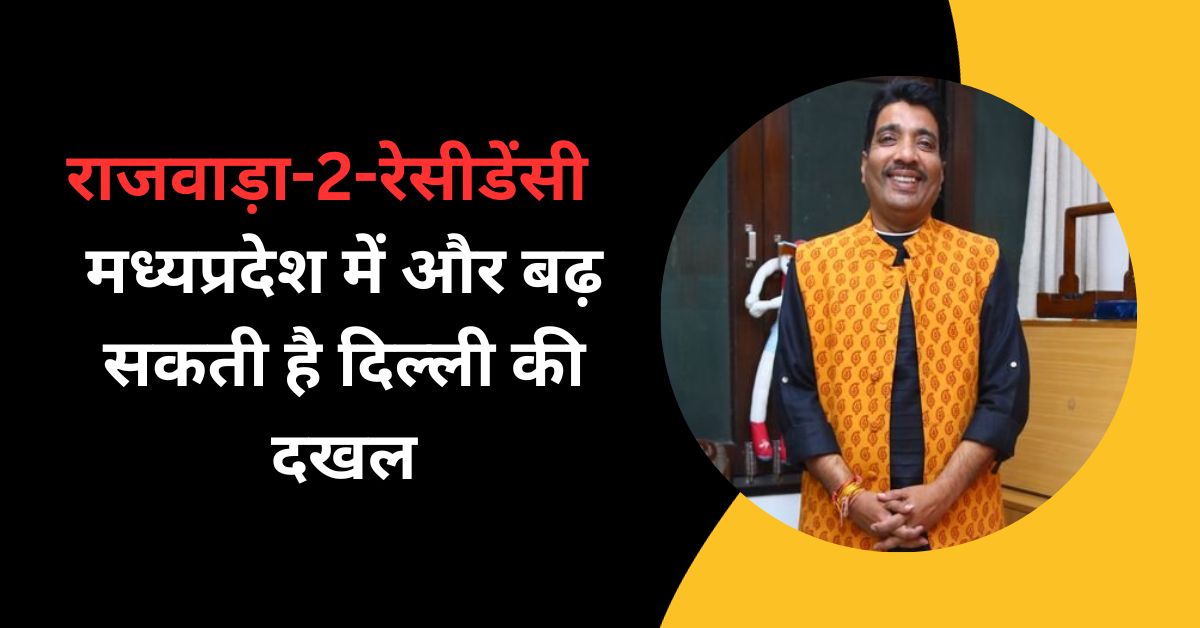 राजवाड़ा-2-रेसीडेंसी : मध्यप्रदेश में और बढ़ सकती है दिल्ली की दखल