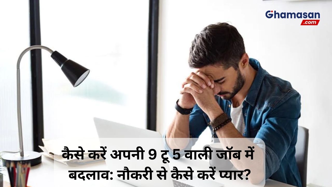 कैसे करें अपनी 9 टू 5 वाली जॉब में बदलाव: नौकरी से कैसे करें प्यार?