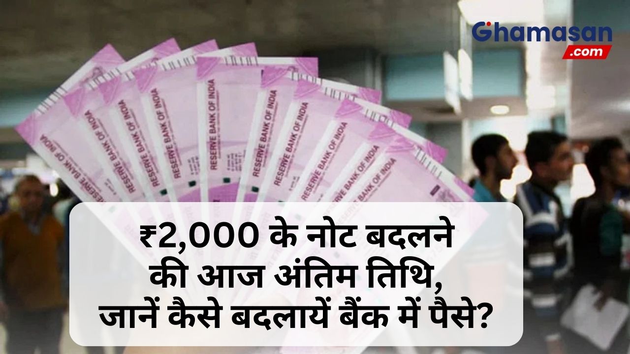 ₹2,000 के नोट बदलने की आज अंतिम तिथि, जानें कैसे बदलायें बैंक में पैसे?