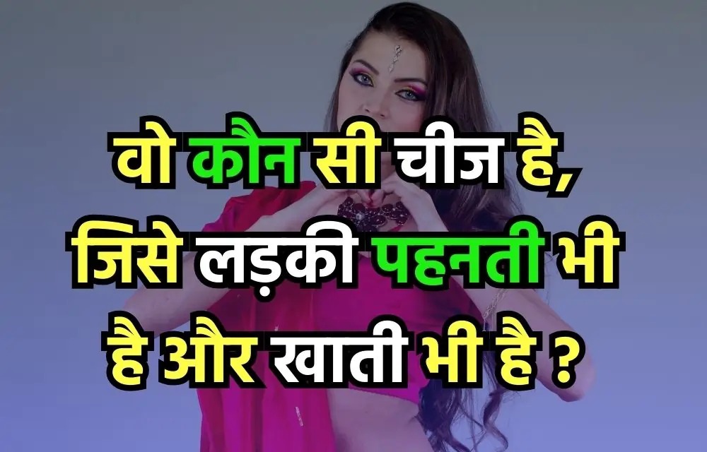 Interesting Gk Question: बताओ वो ऐसी कौनसी सी चीज है, जिसे लड़की पहनती भी है और खाती भी है?