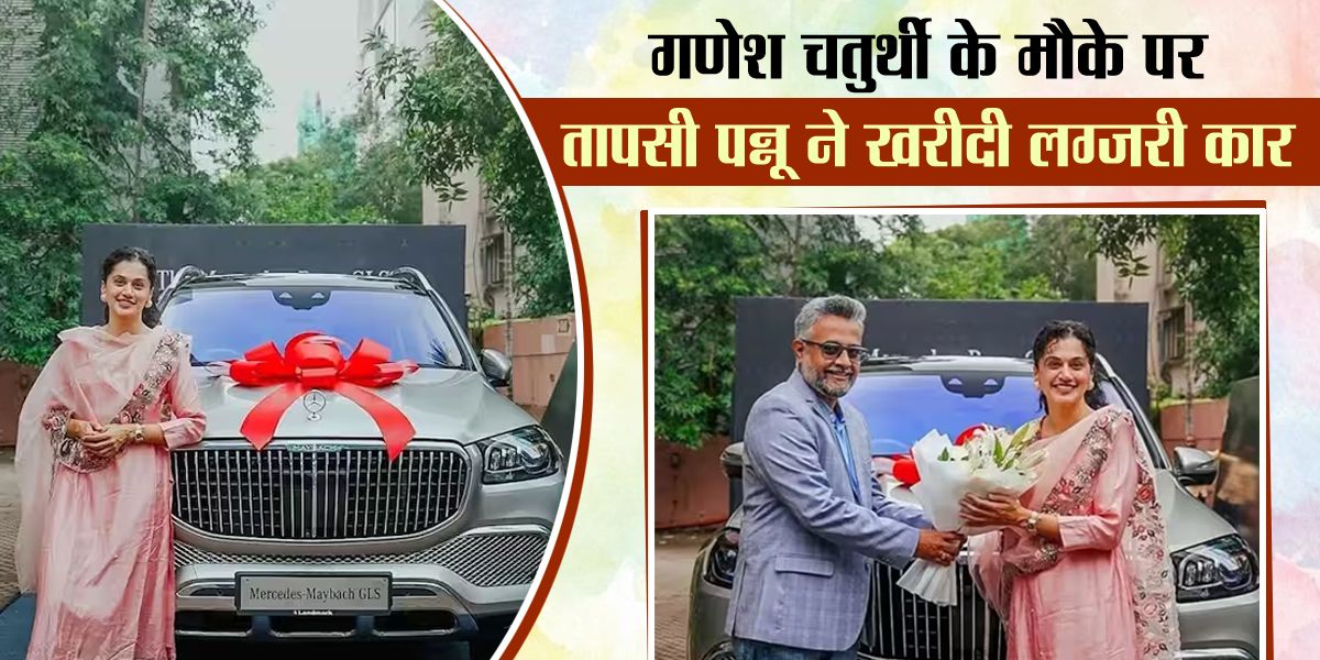 गणेश चतुर्थी पर तापसी पन्नू ने खरीदी मर्सिडीज-मेबैक GLS 600 कार, कीमत जान उड़ जाएंगे आपके होश