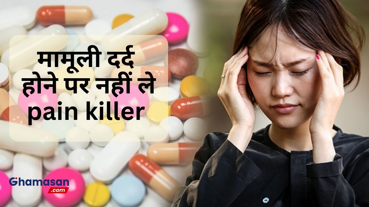 मामूली दर्द होने पर नहीं लें पैन किलर, इससे हो सकता है नुकसान