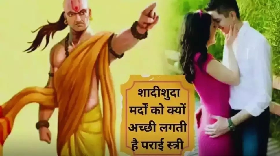 Chanakya Niti: विवाहित पुरुषों को आखिर क्यों पसंद आती है दूसरी स्त्रियां, जानें इसके पीछे का रहस्य