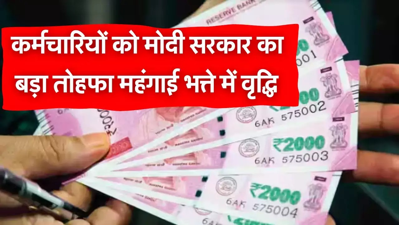 मोदी सरकार द्वारा कर्मचारियों को बड़ा तोहफा, महंगाई भत्ते में हुई बढ़ोत्तरी, नया आदेश हुआ जारी, खाते में बढ़कर आएगी रकम