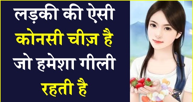 Interesting GK Question: बताओ वो ऐसी कौनसी चीज है जो लड़कियों की हमेशा गीली ही रहती है? क्या आपके पास है इसका सही जवाब?