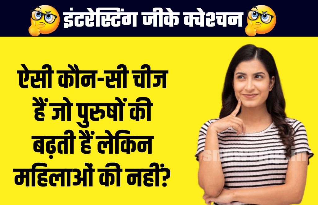 Interesting gk question: बताओ वो ऐसी कौन-सी चीज हैं जो पुरुषों की बढ़ती हैं लेकिन महिलाओं की नहीं?