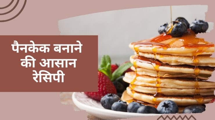 सुबह के नाश्ते में बनाएं ये टेस्टी पैनकेक, बच्चें से बड़ो तक को आएगा पसंद