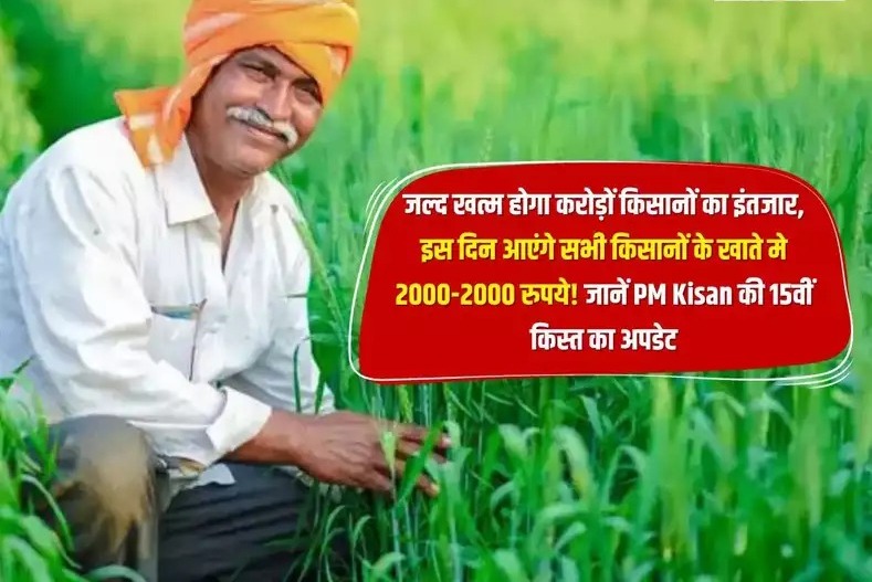 9 करोड़ किसानों का इंतजार जल्द होगा समाप्त! इस दिन जारी होगी पीएम किसान योजना की 15वीं किस्त, खाते में आएंगे 2 हजार रूपए,इस तरह चेक करें लिस्ट में अपना नाम