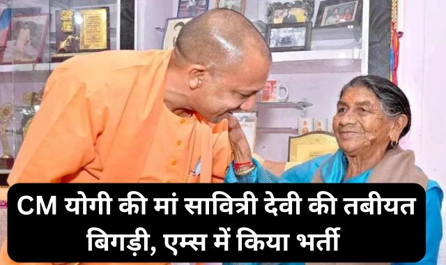 CM योगी की 'मां' सावित्री देवी की तबीयत बिगड़ी, एम्स में किया भर्ती