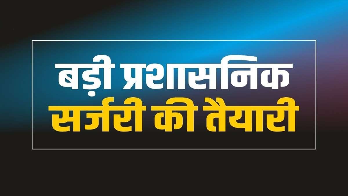 'मानसून' सत्र से पहले मध्यप्रदेश में होगी बड़ी प्रशासनिक सर्जरी!