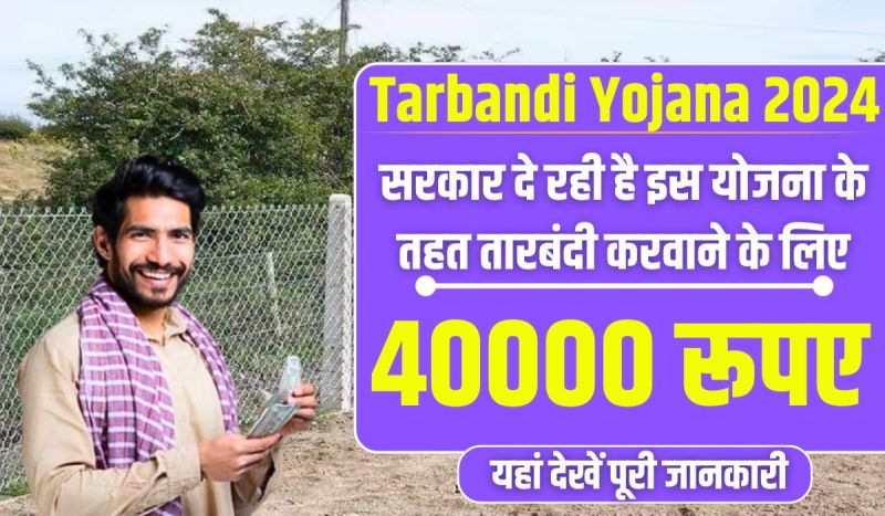 Tarbandi Yojana 2024 : खेत में तारबंदी करने के लिए नहीं है पैसे कोई बात नहीं, सरकार दे रही है इस योजना के तहत तारबंदी करवाने के लिए ₹40000