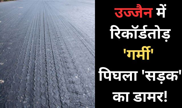 उज्जैन में 'गर्मी' ने तोड़ा 14 साल का रिकॉर्ड, भीषण गर्मी से पिघला सड़क का डामर