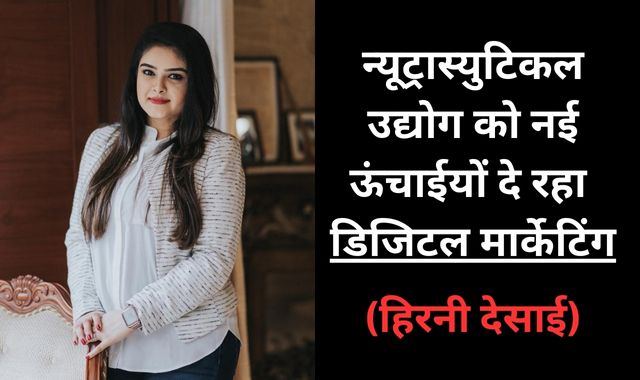 न्यूट्रास्युटिकल उद्योग को नई ऊंचाईयों दे रहा डिजिटल मार्केटिंग- हिरनी देसाई