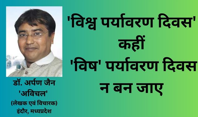 'विश्व पर्यावरण दिवस' कहीं 'विष' पर्यावरण दिवस न बन जाए