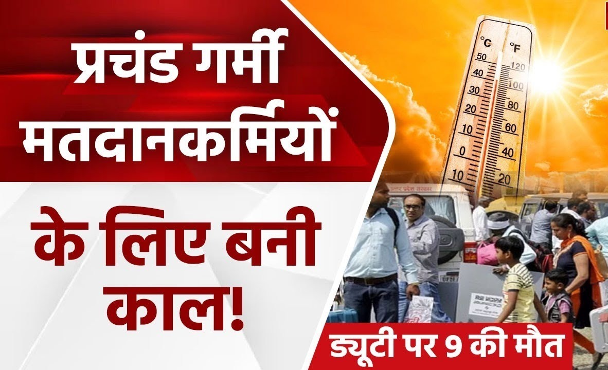 जानलेवा बन रहा है तापमान का अर्धशतक, चुनावी ड्यूटी के दौरान 9 कर्मियों की मौत से मचा हड़कंप