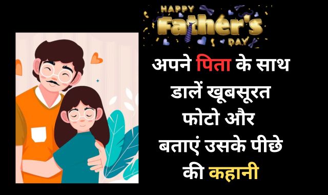 Father's day 2024 : अपने पिता के साथ डालें खूबसूरत फोटो और बताएं उसके पीछे की कहानी