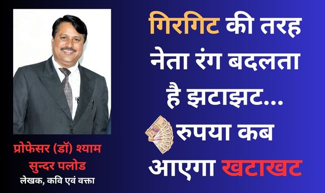गिरगिट की तरह नेता रंग बदलता है झटाझट...रुपया कब आएगा खटाखट