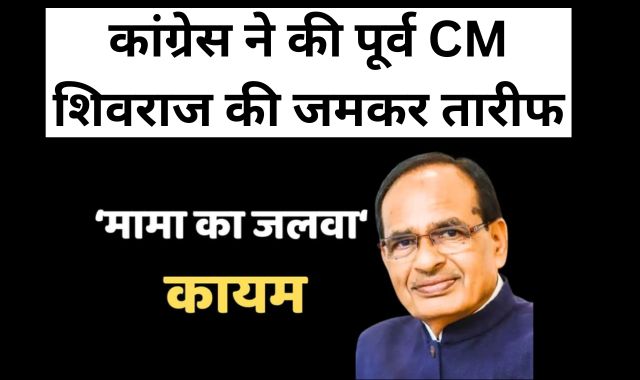 कांग्रेस ने की पूर्व CM शिवराज की जमकर तारीफ, बोले- देश में हो शिव 'राज'