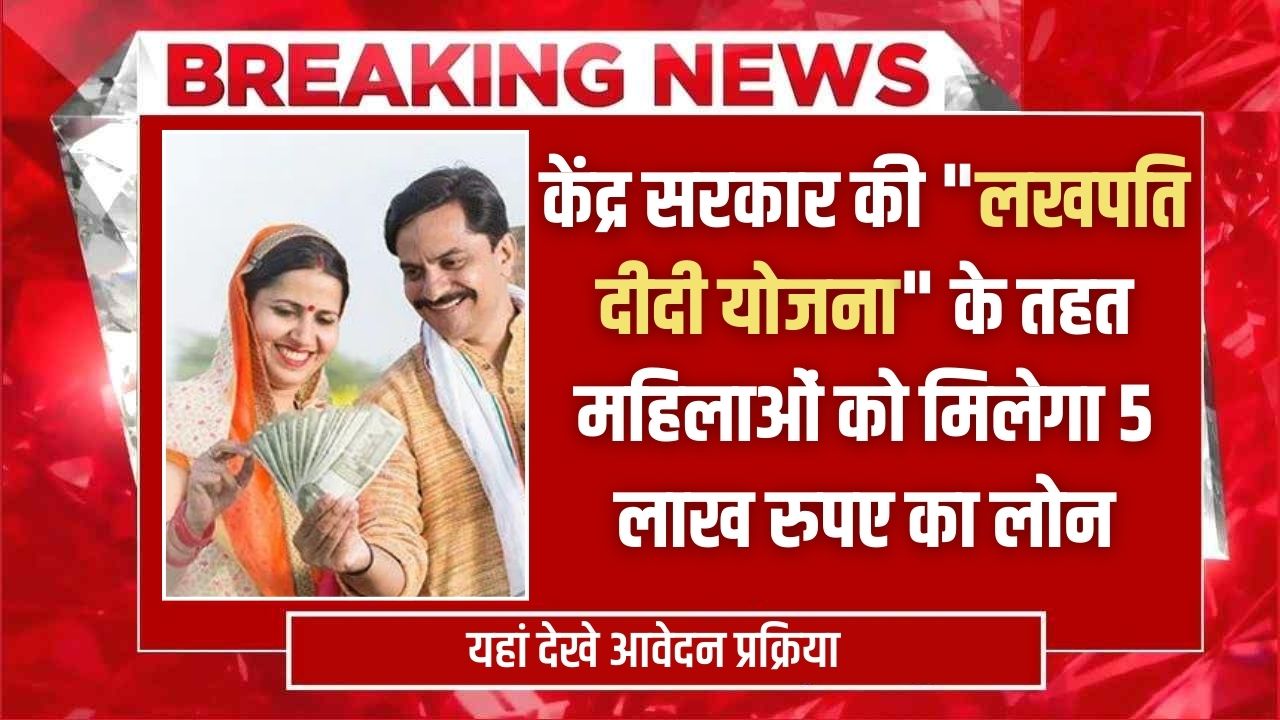 केंद्र सरकार की "लखपति दीदी योजना" के तहत महिलाओं को मिलेगा 5 लाख रुपए का लोन, जानें आवेदन की प्रक्रिया