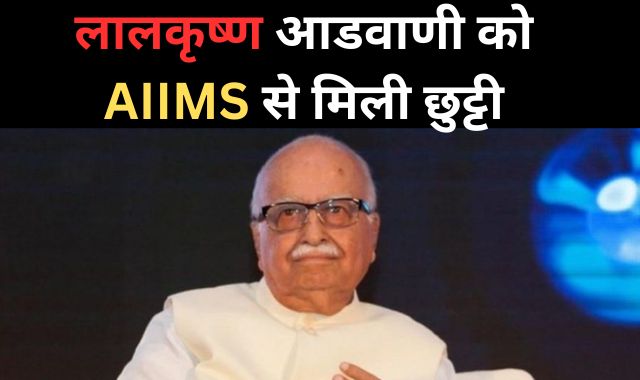 लालकृष्ण आडवाणी को AIIMS से मिली छुट्टी, कल हुए थे भर्ती