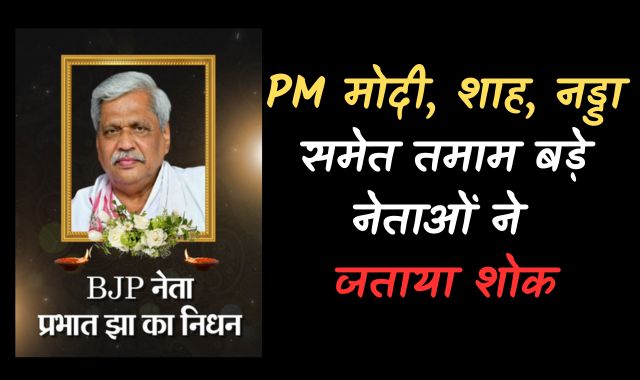 प्रभात झा के निधन पर PM मोदी, शाह, नड्डा समेत तमाम बड़े नेताओं ने जताया शोक