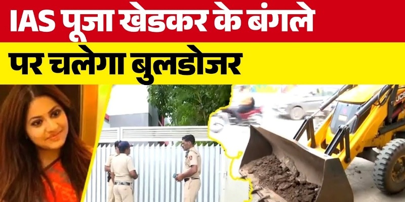 बड़ी खबर : IAS पूजा खेडकर के घर पर चला बुलडोजर..