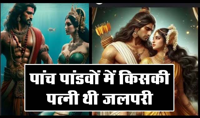 Mahabharat Story: 5 पांडवों में से किसने की थी जलपरी से शादी, द्रौपति के जैसे थी सुंदर