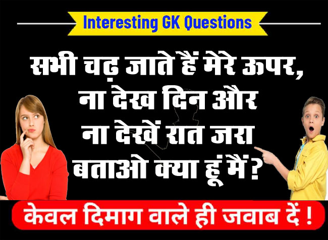 Interesting GK Questions: सभी चढ़ जाते हैं मेरे ऊपर, ना देख दिन और ना देखें रात जरा बताओ क्या हूं मैं?