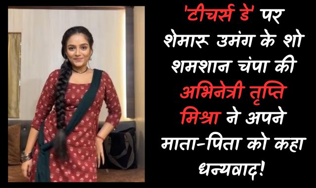 'टीचर्स डे' पर शेमारू उमंग के शो शमशान चंपा की अभिनेत्री तृप्ति मिश्रा ने अपने माता-पिता को कहा धन्यवाद!