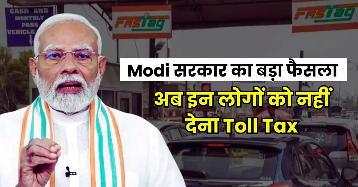 Good News: अब इन लोगों को नहीं देना होगा एक रुपए का भी टोल टैक्स, मोदी सरकार का बड़ा फैसला