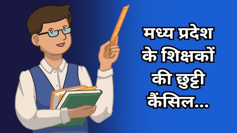 अब छुट्टी नहीं ले सकेंगे मध्य प्रदेश में शिक्षक, सरकार ने जारी किया आदेश, जानें क्या हैं वजह?