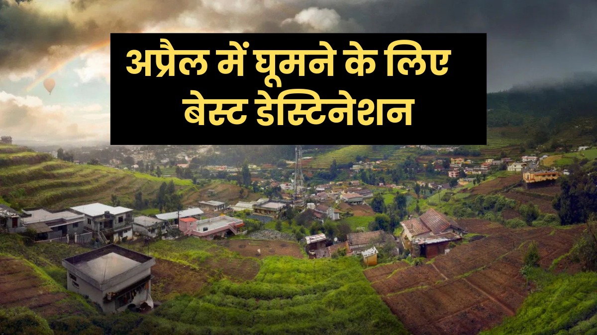 अप्रैल में बना रहे हैं घूमने का प्लान? ये जगहें बनाएंगी आपकी ट्रिप को बेहद खास और यादगार