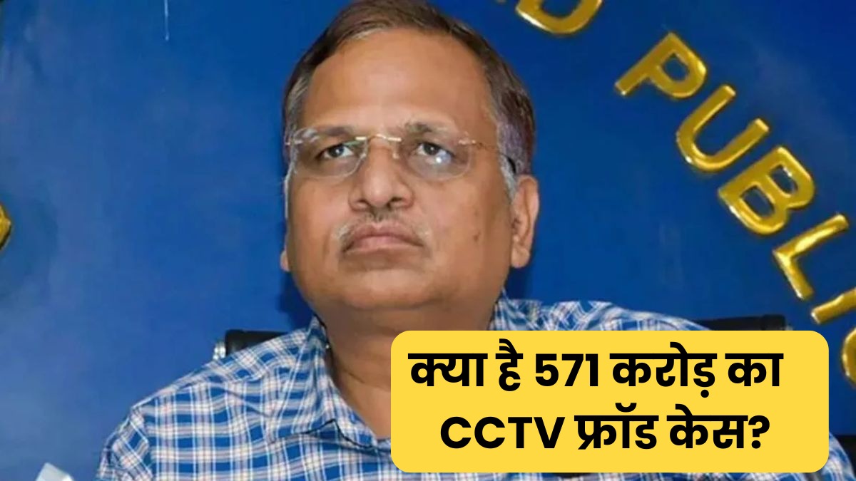 571 करोड़ का घोटाला, सत्येंद्र जैन पर गिरी ACB की गाज, आखिर क्या है CCTV फ्रॉड केस ?