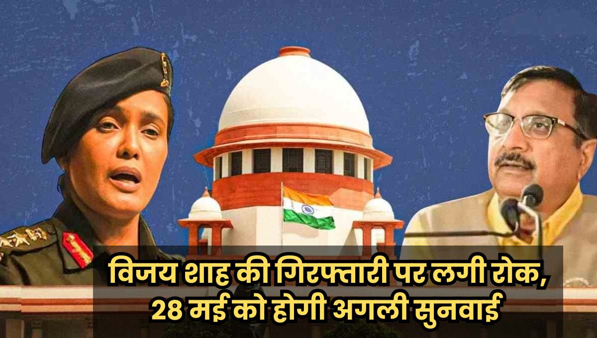Breaking : विजय शाह की गिरफ्तारी पर लगी रोक, 28 मई को होगी अगली सुनवाई, SC ने SIT गठित करने का दिया आदेश