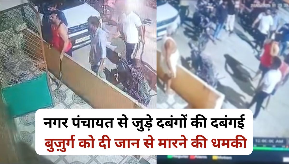 नगर पंचायत से जुड़े दबंगों की दबंगई, बुज़ुर्ग को दी जान से मारने की धमकी, CCTV में कैद हुई धमकी की वारदात
