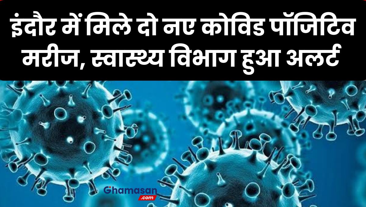 इंदौर में मिले दो नए कोविड पॉजिटिव मरीज, स्वास्थ्य विभाग हुआ अलर्ट